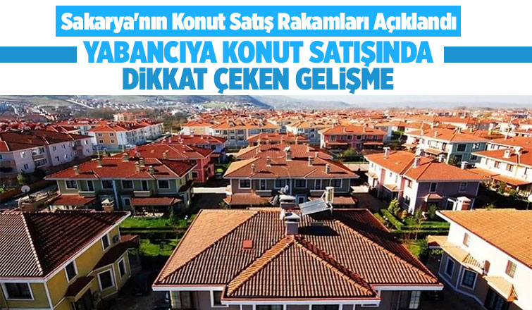 Sakarya'da yabancıya konut satışında dikkat çeken gelişme