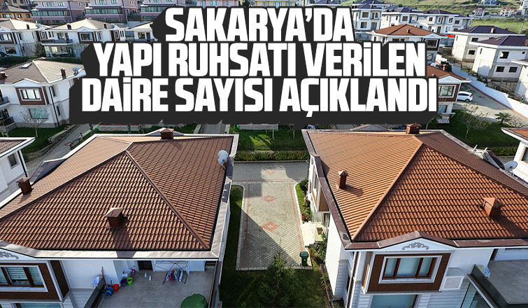 Sakarya'da yapı ruhsatı verilen daire sayısı açıklandı