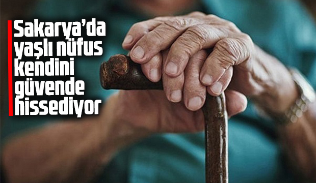Sakarya da yaşlı nüfus kendini güvende hissediyor
