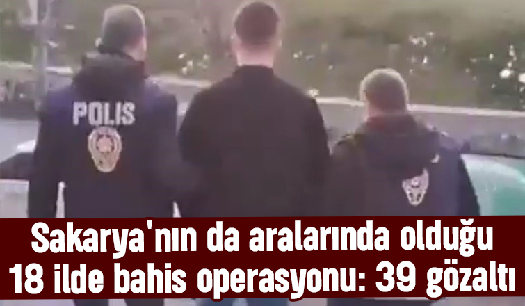 Sakarya dahil 18 ilde bahis operasyonu: 39 gözaltı