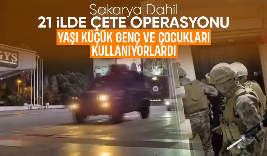 Sakarya dahil 21 şehirde çete operasyonu
