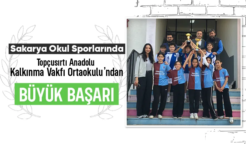 Sakarya Okul Sporlarında Topçusırtı Anadolu Kalkınma Vakfı Ortaokulu’ndan Büyük Başarı
