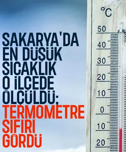 Sakarya'da en düşük sıcaklık o ilçed eölçüldü; Termometre sıfırı gördü