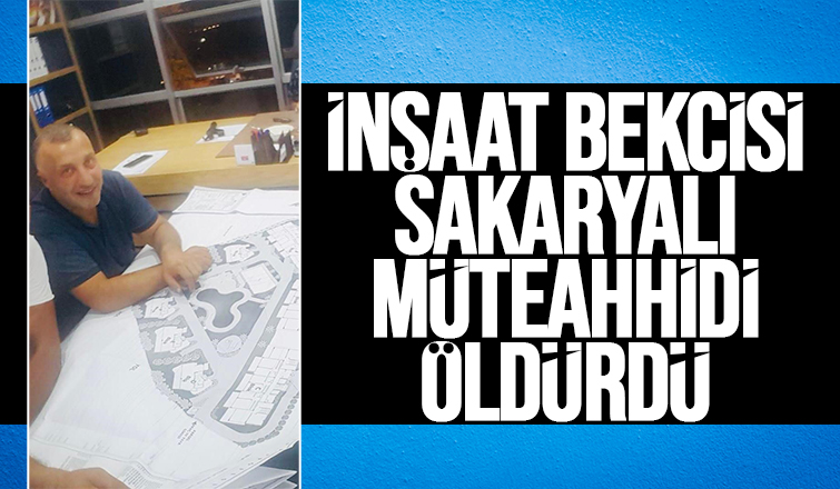 Sakaryalı müteahhit inşaat bekçisi tarafından öldürüldü