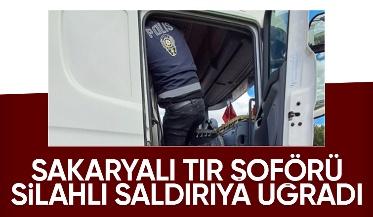 Sakaryalı tır şoförü silahlı saldırıya uğradı