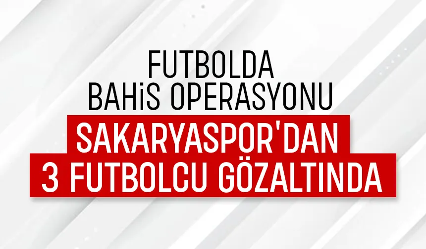 Sakaryasporlu 3 futbolcu gözaltında