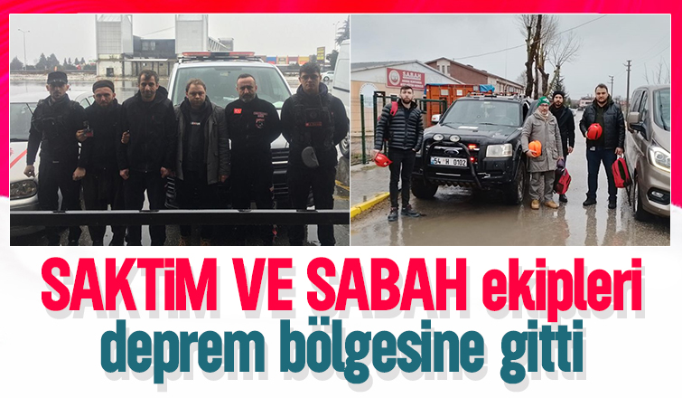 SAKTİM ve SABAH ekipleri yardım için deprem bölgesine gitti