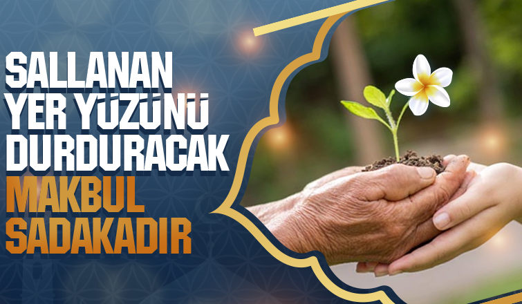 SALLANAN YER YÜZÜNÜ DURDURACAK MAKBUL SADAKADIR