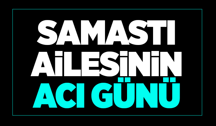 Samastı Ailesinin Acı Günü