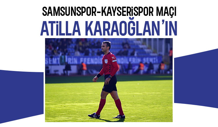 Samsunspor Kayserispor maçında Atilla Karaoğlan düdük çalacak