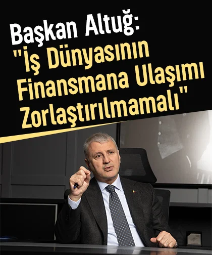 SATSO Başkanı Altuğ: Reel sektörün finansmana erişiminin önü açılmalı