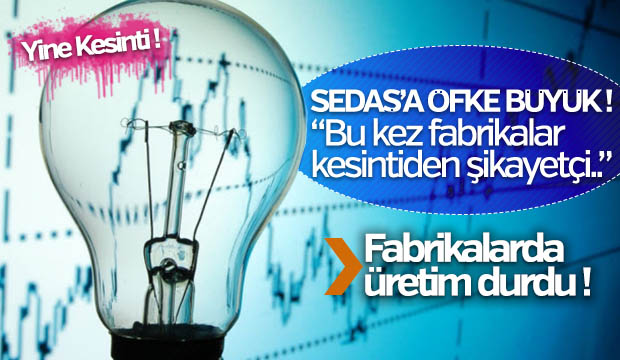 SEDAŞ'a öfke Büyük  Bu kez Fabrikalar Kesintiden Şikayetçi