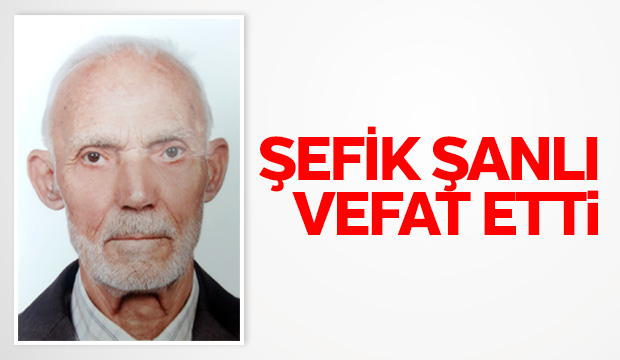 ŞEFİK ŞANLI VEFAT ETTİ