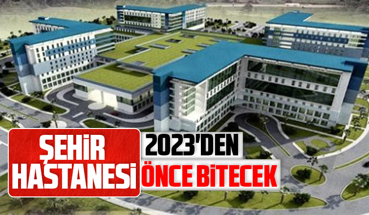 Şehir Hastanesi 2023'den önce bitecek