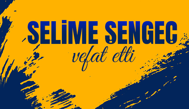 Selime Şengeç vefat etti