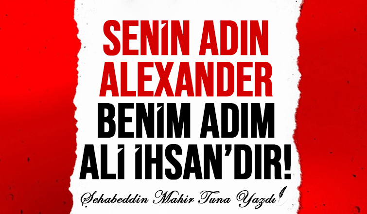 Senin Adın ALEXANDER Benim Adım ALİ İHSAN dır !