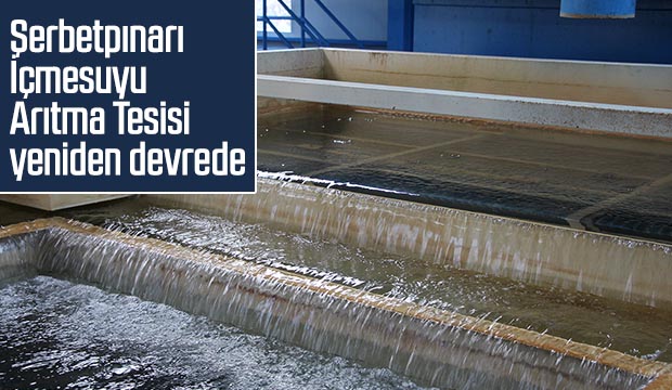Şerbetpınarı İçmesuyu Arıtma Tesisi yeniden devrede