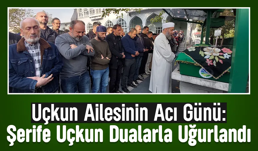 Şerife Uçkun Ebediyete Uğurlandı.