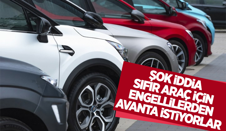 Sıfır araç almak isteyen engellilerden avanta isteniyor iddiası