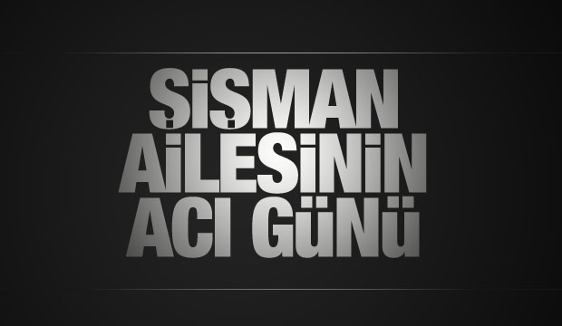 Şişman ailesinin acı günü