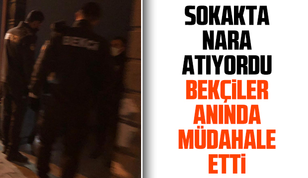 Sokakta nara atan gence bekçiler müdahale etti