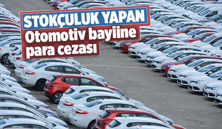 Stokçuluk yapan otomotiv bayiine para cezası