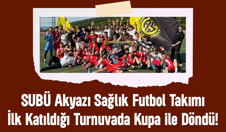 SUBÜ Akyazı Sağlık Futbol Takımı İlk Katıldığı Turnuvada Kupa ile Döndü!