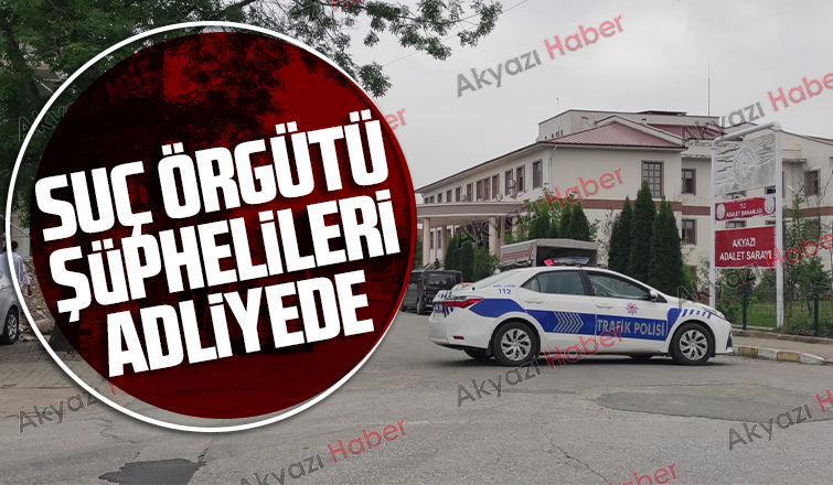 Suç örgütü şüphelileri adliyede