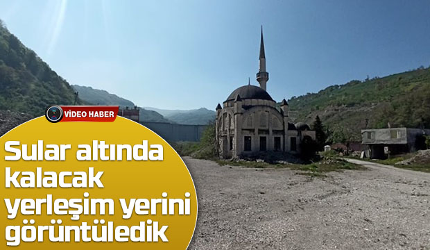 Sular altında kalacak yerleşim yerini görüntüledik 