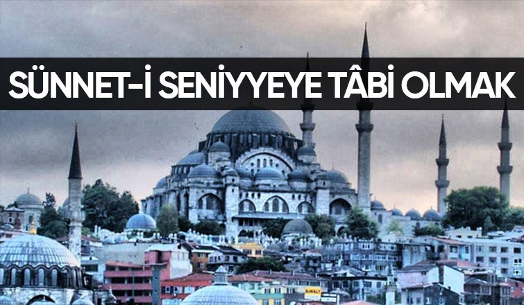 SÜNNET-İ SENİYYEYE TÂBİ OLMAK