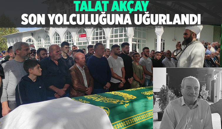 Talat Akçay Dualarla Son Yolculuğuna Uğurlandı