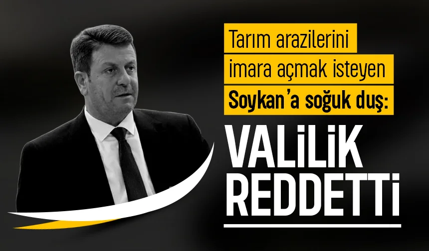 Tarım arazilerini imara açmak isteyen Soykan’a soğuk duş: Valilik reddetti
