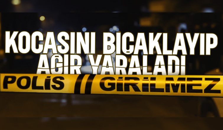 Tartıştığı kocasını bıçakladı