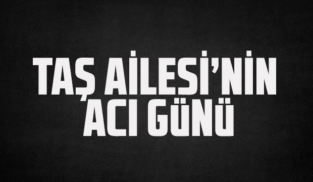 Taş Ailesinin Acı Günü