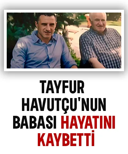 Tayfur Havutçu’nun baba acısı