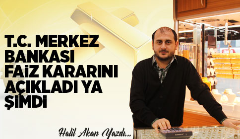 T.C. MERKEZ BANKASI FAİZ KARARINI AÇIKLADI YA ŞİMDİ