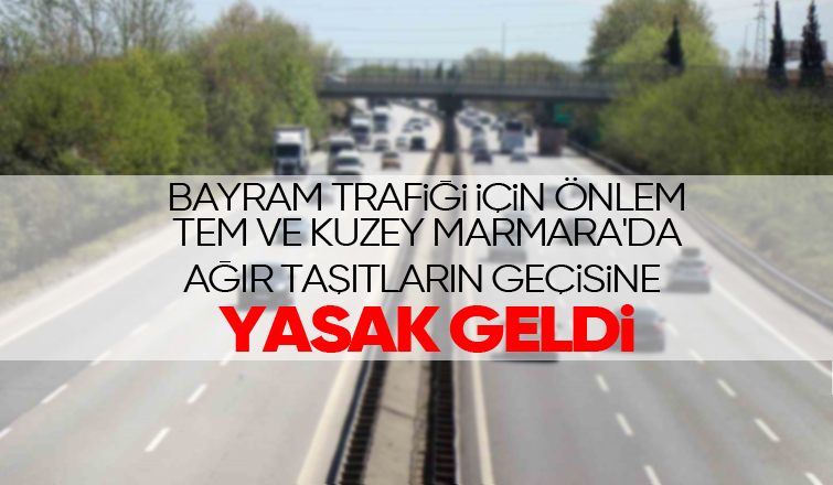 TEM ve Kuzey Marmara'da ağır taşıtların geçişine yasak kararı
