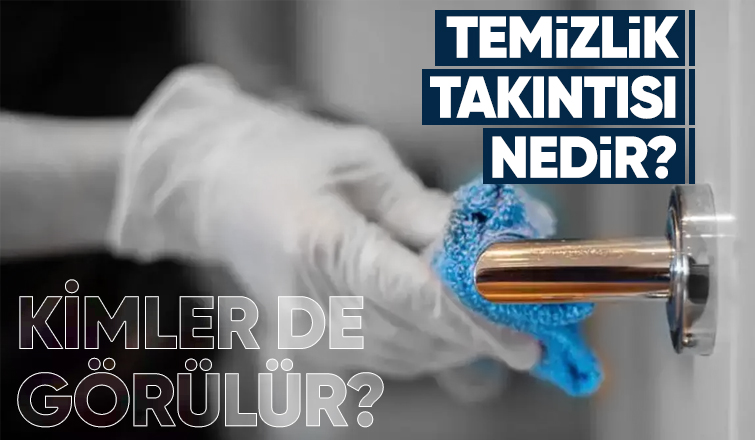 Temizlik Takıntısı Nedir? Kimler de Görülür?