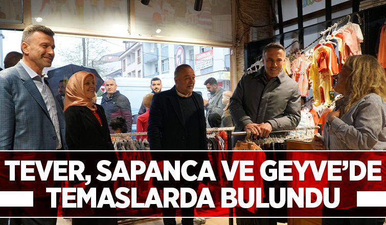 Tever, Sapanca ve Geyve'de Temaslarda Bulundu