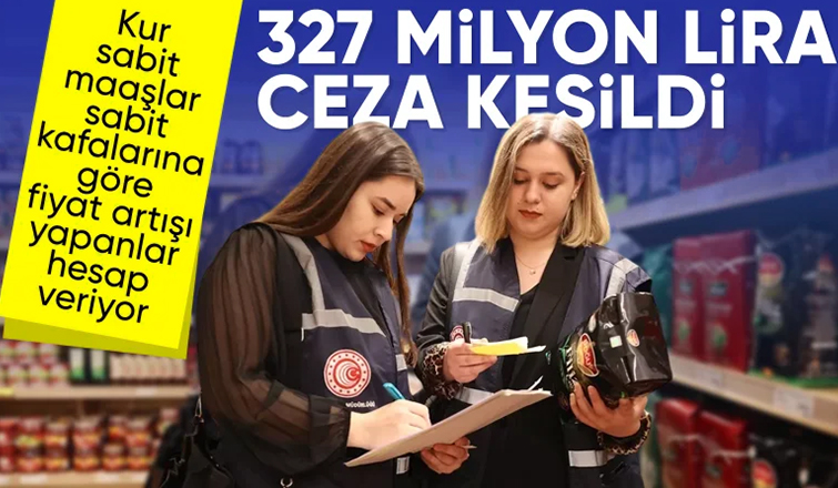 Ticaret Bakanlığı'ndan fahiş fiyat denetimi: 327 milyon TL ceza kesildi