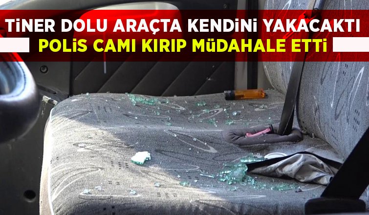 Tiner dolu araçta kendini yakacaktı