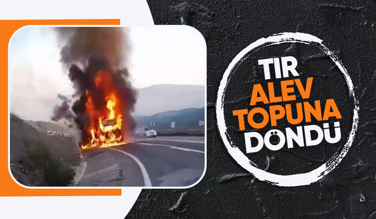 Tır alev alev yandı