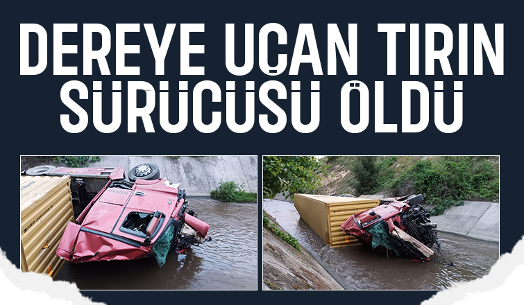 Tır dereye uçtu, sürücü öldü