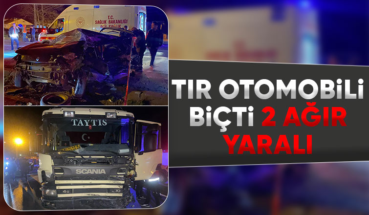 Tır otomobile çarptı 2 ağır yaralı
