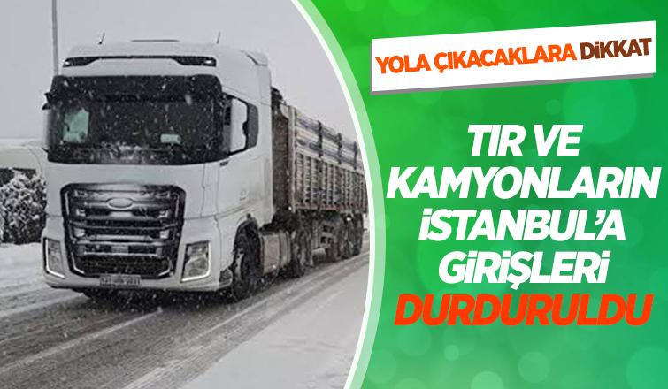 TIR ve kamyonların İstanbula girişi durduruldu