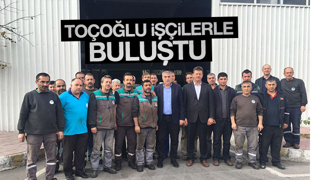 Toçoğlu İşçilerle Buluştu