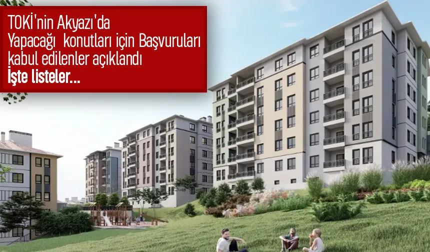 TOKİ'nin Akyazı'da yapacağı konutlar için başvuruları kabul edilenler belli oldu