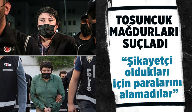 Tosuncuk mağdurları suçladı