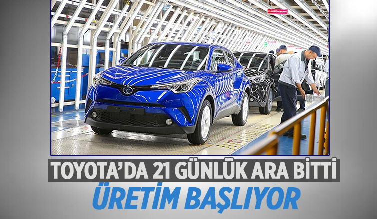 Toyota Türkiye 21 günlük aranın ardından üretime başlıyor