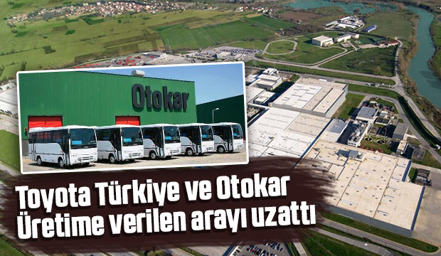 Toyota Türkiye ve Otokar üretime verilen arayı uzattı